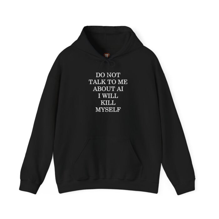 Do Not Talk to Me About AI Hoodie Do Not Talk to Me About AI I Will Kill Myself Hoodie