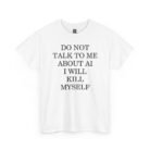 Do Not Talk to Me About AI I Will Kill Myself Shirt
