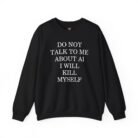Do Not Talk to Me About AI I Will Kill Myself Sweatshirt