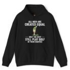 All Men Are Created Equal Only the Best Still Play Golf in Their Eighties Hoodie