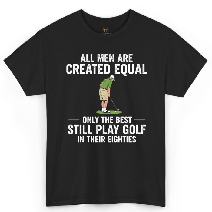 All Men Are Created Equal Only the Best Still Play Golf in Their Eighties Shirt All Men Are Created Equal Only the Best Still Play Golf in Their Eighties Shirt