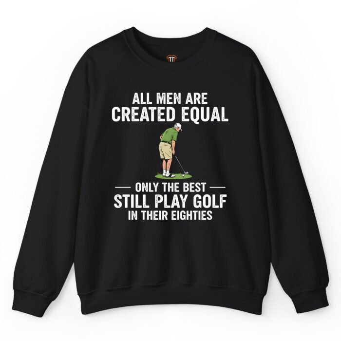All Men Are Created Equal Only the Best Still Play Golf in Their Eighties Sweatshirt All Men Are Created Equal Only the Best Still Play Golf in Their Eighties Sweatshirt