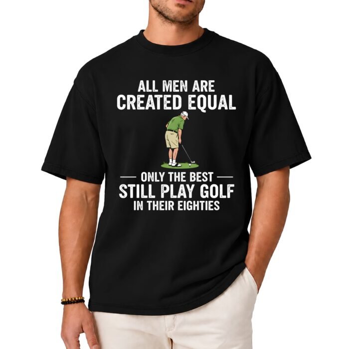 All Men Are Created Equal Only the Best Still Play Golf in Their Eighties Shirt All Men Are Created Equal Only the Best Still Play Golf in Their Eighties Shirt