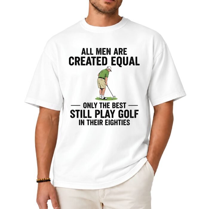 All Men Are Created Equal Only the Best Still Play Golf in Their Eighties Shirt All Men Are Created Equal Only the Best Still Play Golf in Their Eighties Shirt