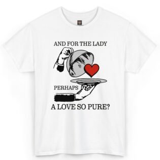 And for the Lady Perhaps a Love So Pure Shirt