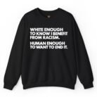 White Enough to Know I Benefit From Racism Human Enough to Want to End It Sweatshirt