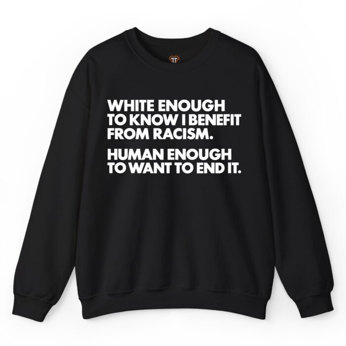 White Enough to Know I Benefit From Racism Human Enough to Want to End It Sweatshirt White Enough to Know I Benefit From Racism Human Enough to Want to End It Sweatshirt