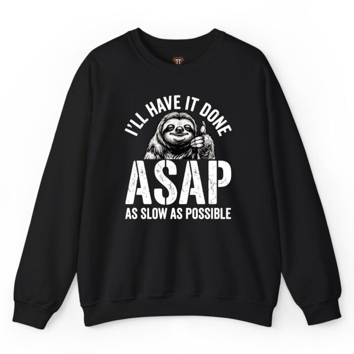 I'll Have It Done ASAP As Slow As Possible Sweatshirt I'll Have It Done ASAP As Slow As Possible Sweatshirt