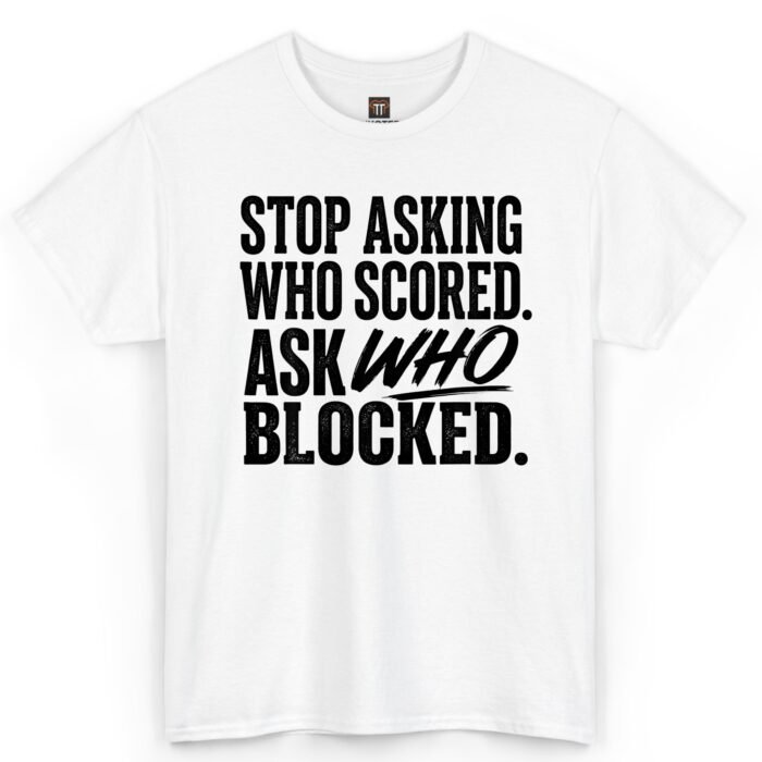 Stop Asking Who Scored Ask Who Blocked T-Shirt Stop Asking Who Scored Ask Who Blocked T-Shirt