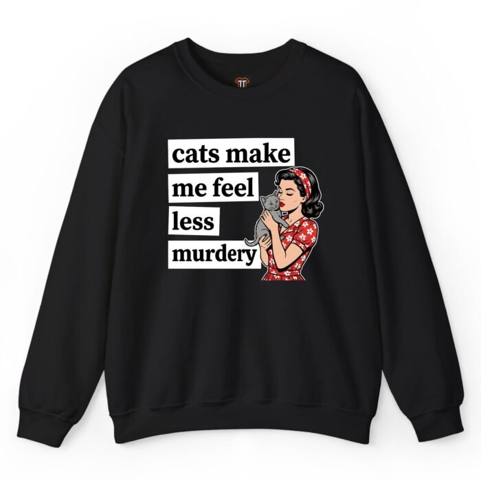 Cats Make Me Feel Less Murdery Sweatshirt Cats Make Me Feel Less Murdery Sweatshirt