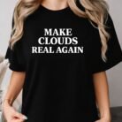 Make Clouds Real Again Shirt