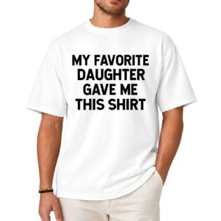 My Favorite Daughter Gave Me This Shirt My Favorite Daughter Gave Me This Shirt