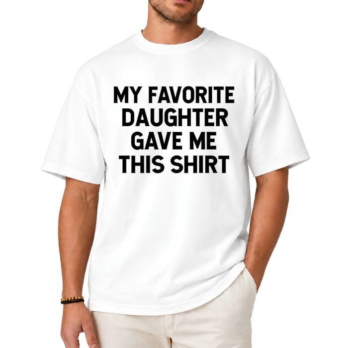 My Favorite Daughter Gave Me This Shirt My Favorite Daughter Gave Me This Shirt
