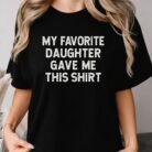 My Favorite Daughter Gave Me This Shirt