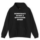 Democracy Is Not a Spectator Sport Hoodie