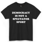Democracy Is Not a Spectator Sport Shirt
