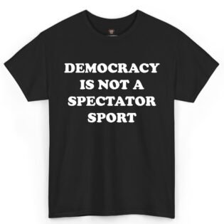 Democracy Is Not a Spectator Sport Shirt