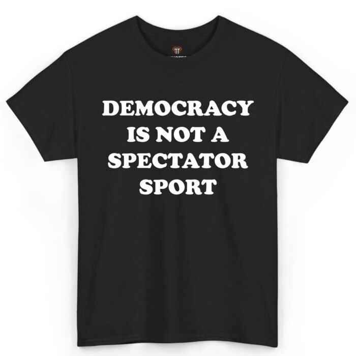 Democracy Is Not a Spectator Sport Shirt Democracy Is Not a Spectator Sport Shirt