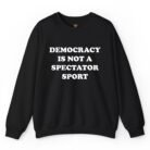Democracy Is Not a Spectator Sport Sweatshirt