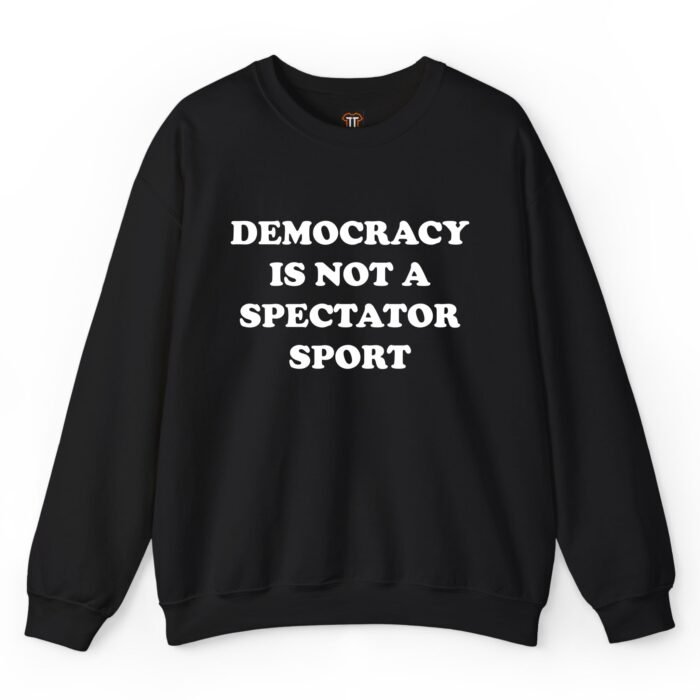 Democracy Is Not a Spectator Sport Sweatshirt Democracy Is Not a Spectator Sport Sweatshirt