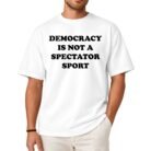 Democracy Is Not a Spectator Sport Shirt