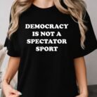 Democracy Is Not a Spectator Sport Shirt