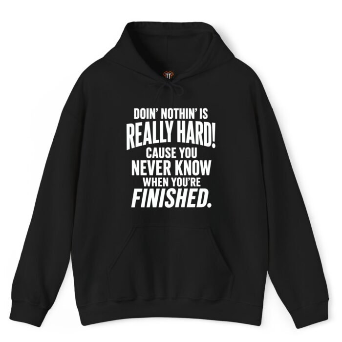 Doin' Nothin' Is Really Hard Hoodie Doin' Nothin' Is Really Hard Cause You Never Know When You're Finished Hoodie