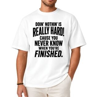 Doin' Nothin' Is Really Hard Cause You Never Know When You're Finished Shirt