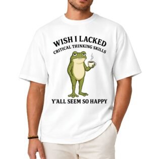 Wish I Lacked Critical Thinking Skills Shirt
