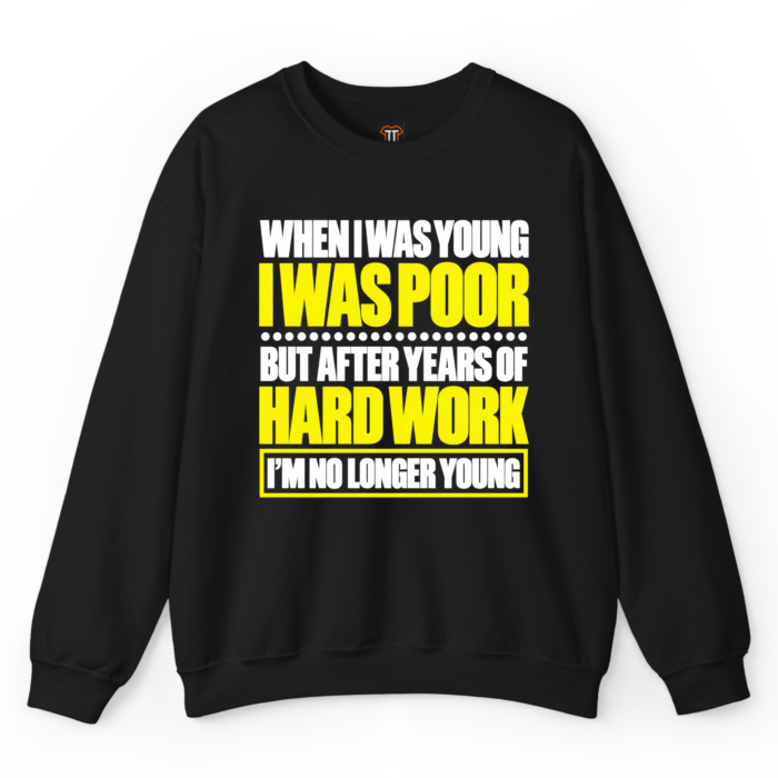 When I Was Young I Was Poor Sweatshirt When I Was Young I Was Poor but After Years of Hard Work I Am No Longer Young Sweatshirt