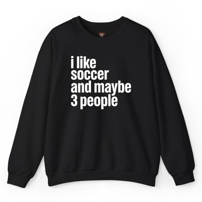 I Like Soccer and Maybe 3 People Sweatshirt
