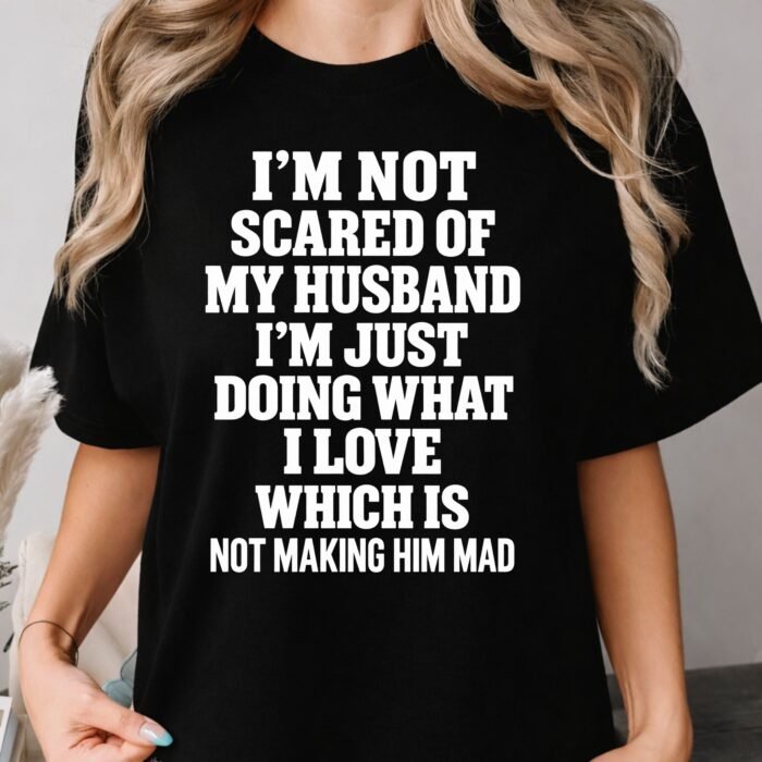I'm Not Scared of My Husband I’m Just Doing What I Love Shirt I'm Not Scared of My Husband I’m Just Doing What I Love Shirt