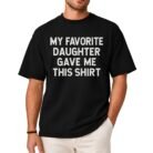 My Favorite Daughter Gave Me This Shirt