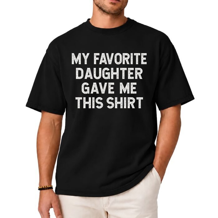 My Favorite Daughter Gave Me This Shirt My Favorite Daughter Gave Me This Shirt