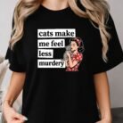 Cats Make Me Feel Less Murdery Shirt