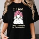 I Lied I Won't Be Ready in Five Minutes Cat Shirt