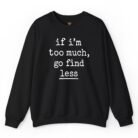 If I'm Too Much Go Find Less Sweatshirt