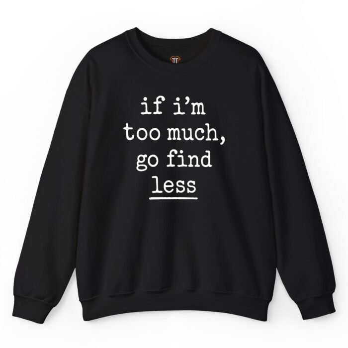 If I'm Too Much Go Find Less Sweatshirt
