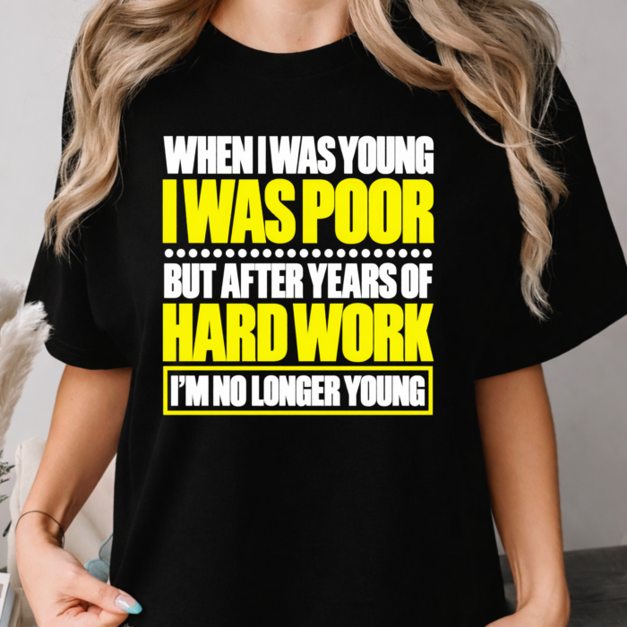 When I Was Young I Was Poor Shirt When I Was Young I Was Poor but After Years of Hard Work I Am No Longer Young Shirt