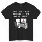 Have You Tried Turning It Off and On Again Shirt
