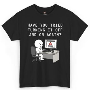 Have You Tried Turning It Off and On Again Shirt