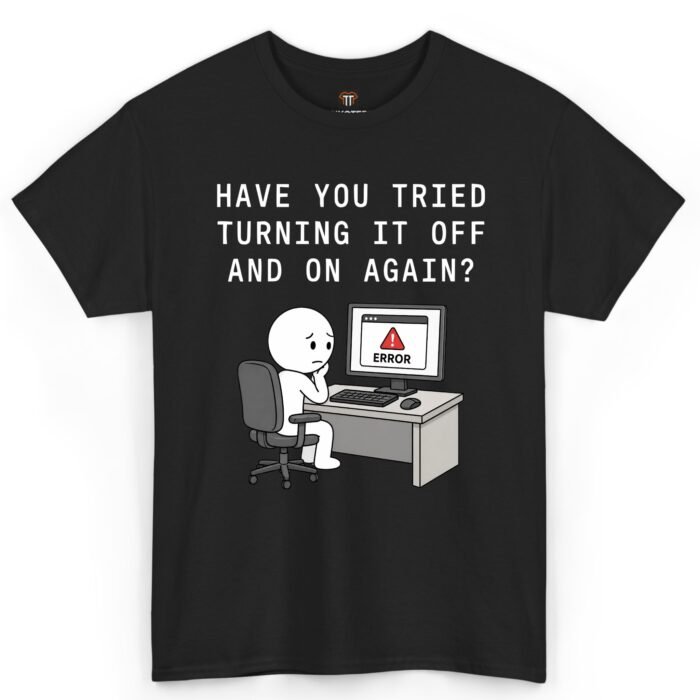 Have You Tried Turning It Off and On Again Shirt Have You Tried Turning It Off and On Again Shirt