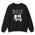 Have You Tried Turning It Off and On Again Sweatshirt