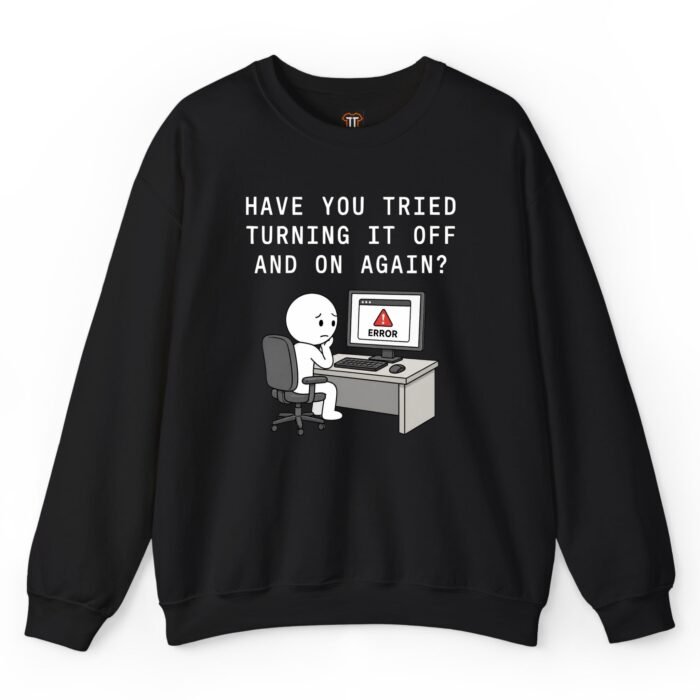 Have You Tried Turning It Off and On Again Sweatshirt Have You Tried Turning It Off and On Again Sweatshirt