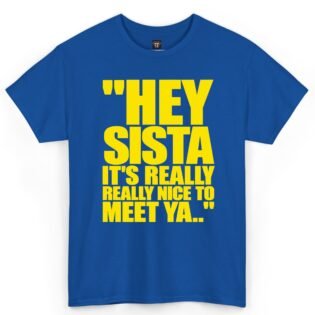 Hey Sista It's Really Really Nice to Meet Ya Shirt