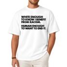 White Enough to Know I Benefit From Racism Human Enough to Want to End It Shirt
