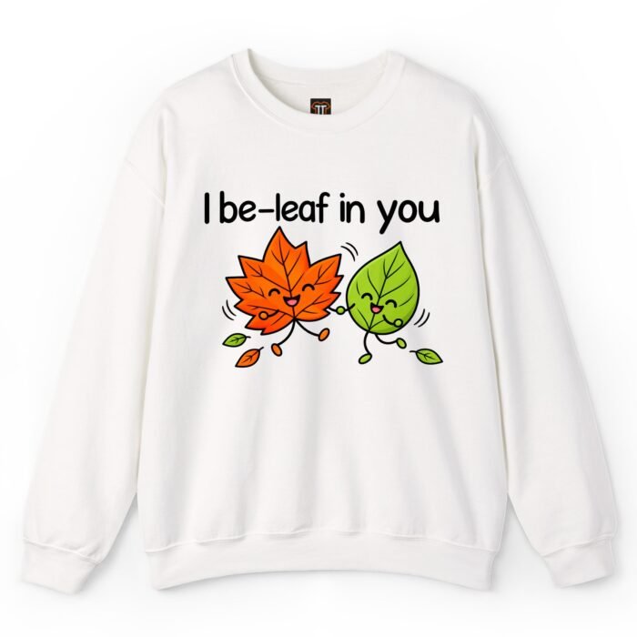 I Be-Leaf in You Sweatshirt I Be-Leaf in You Sweatshirt