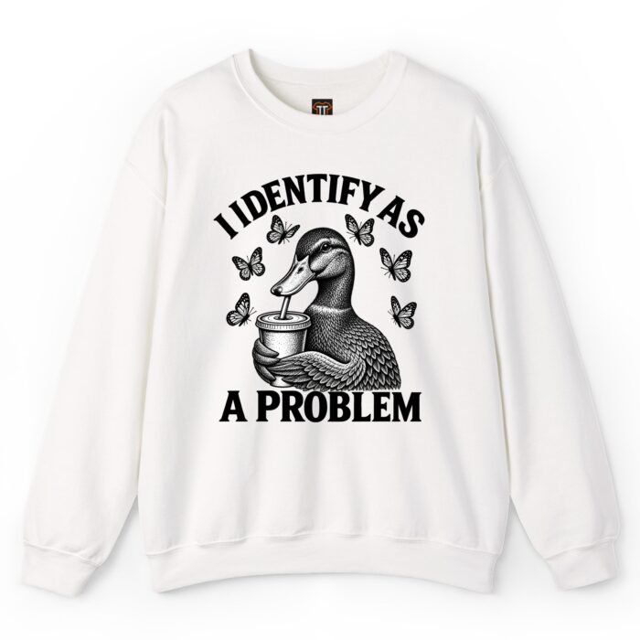 I Identify As A Problem Duck Sweatshirt I Identify As A Problem Duck Sweatshirt