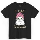I Lied I Won't Be Ready in Five Minutes Cat Shirt