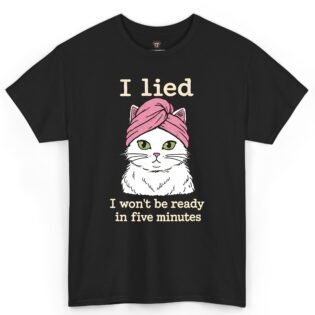I Lied I Won't Be Ready in Five Minutes Cat Shirt